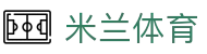 米兰体育APP下载 | 官方正版入口 - 2026赛事数据实时更新